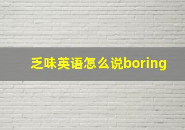 乏味英语怎么说boring