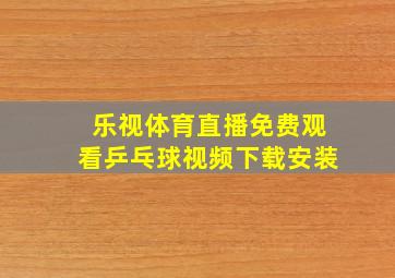 乐视体育直播免费观看乒乓球视频下载安装