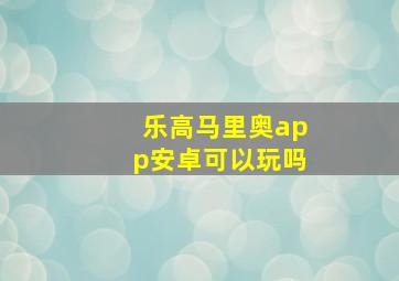 乐高马里奥app安卓可以玩吗