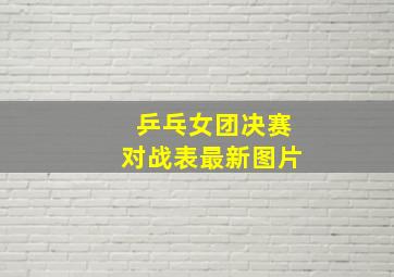 乒乓女团决赛对战表最新图片