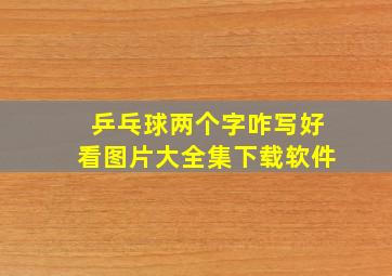 乒乓球两个字咋写好看图片大全集下载软件