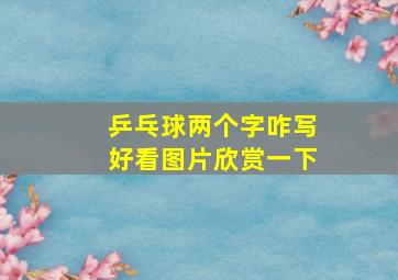 乒乓球两个字咋写好看图片欣赏一下