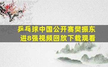 乒乓球中国公开赛樊振东进8强视频回放下载观看