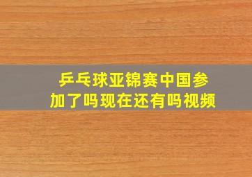 乒乓球亚锦赛中国参加了吗现在还有吗视频