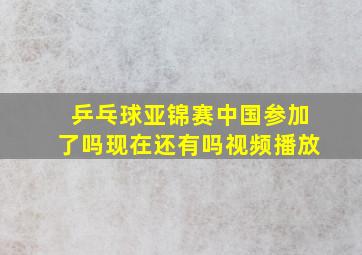 乒乓球亚锦赛中国参加了吗现在还有吗视频播放