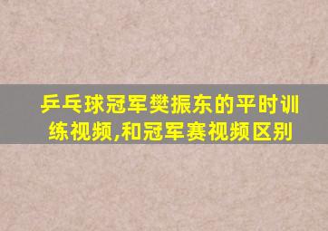 乒乓球冠军樊振东的平时训练视频,和冠军赛视频区别