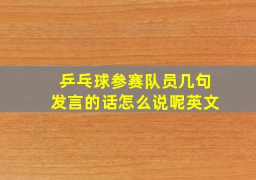 乒乓球参赛队员几句发言的话怎么说呢英文