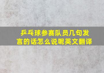 乒乓球参赛队员几句发言的话怎么说呢英文翻译