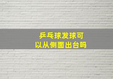 乒乓球发球可以从侧面出台吗