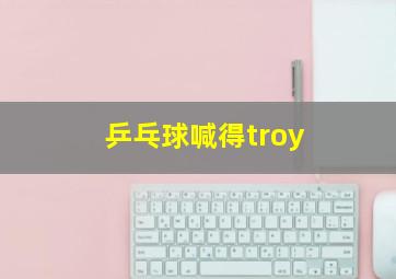 乒乓球喊得troy