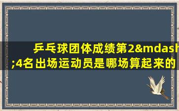 乒乓球团体成绩第2—4名出场运动员是哪场算起来的