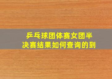 乒乓球团体赛女团半决赛结果如何查询的到