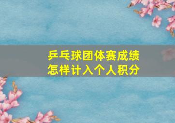 乒乓球团体赛成绩怎样计入个人积分