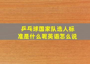 乒乓球国家队选人标准是什么呢英语怎么说