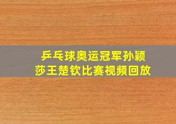 乒乓球奥运冠军孙颖莎王楚钦比赛视频回放