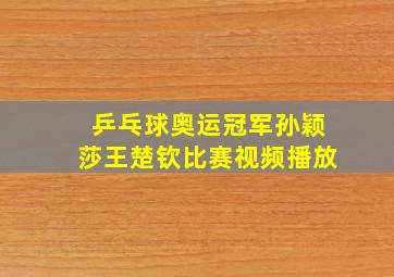 乒乓球奥运冠军孙颖莎王楚钦比赛视频播放