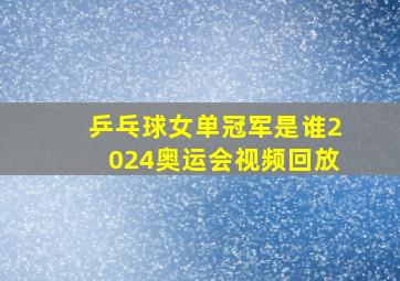 乒乓球女单冠军是谁2024奥运会视频回放