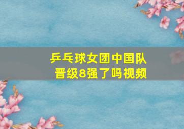 乒乓球女团中国队晋级8强了吗视频