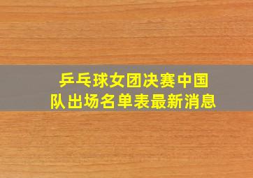 乒乓球女团决赛中国队出场名单表最新消息