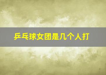 乒乓球女团是几个人打