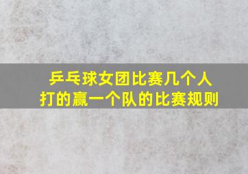 乒乓球女团比赛几个人打的赢一个队的比赛规则