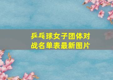 乒乓球女子团体对战名单表最新图片