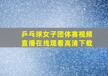 乒乓球女子团体赛视频直播在线观看高清下载