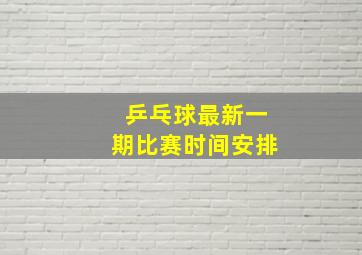 乒乓球最新一期比赛时间安排