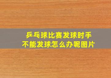 乒乓球比赛发球时手不能发球怎么办呢图片