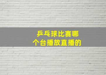 乒乓球比赛哪个台播放直播的