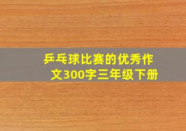 乒乓球比赛的优秀作文300字三年级下册