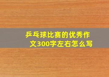 乒乓球比赛的优秀作文300字左右怎么写