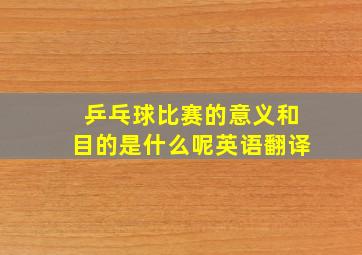 乒乓球比赛的意义和目的是什么呢英语翻译