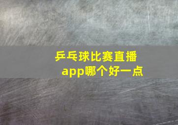 乒乓球比赛直播app哪个好一点