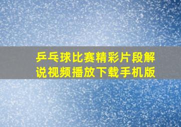 乒乓球比赛精彩片段解说视频播放下载手机版