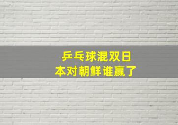 乒乓球混双日本对朝鲜谁赢了