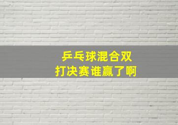 乒乓球混合双打决赛谁赢了啊