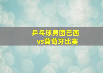 乒乓球男团巴西vs葡萄牙比赛