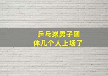 乒乓球男子团体几个人上场了