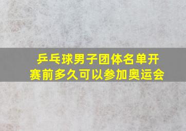 乒乓球男子团体名单开赛前多久可以参加奥运会