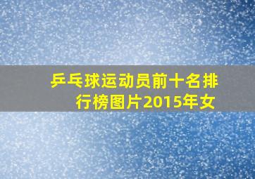 乒乓球运动员前十名排行榜图片2015年女