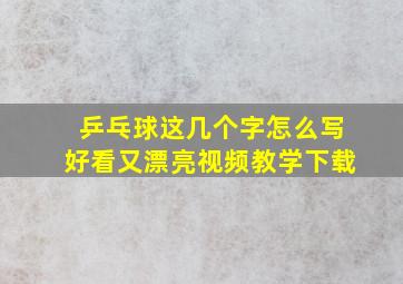 乒乓球这几个字怎么写好看又漂亮视频教学下载