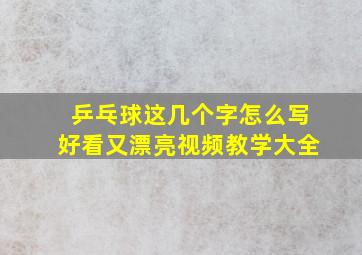 乒乓球这几个字怎么写好看又漂亮视频教学大全