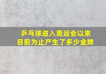 乒乓球进入奥运会以来目前为止产生了多少金牌