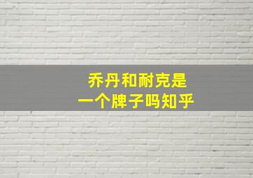 乔丹和耐克是一个牌子吗知乎