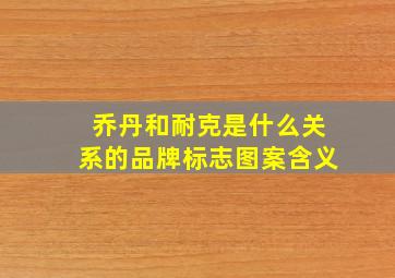 乔丹和耐克是什么关系的品牌标志图案含义