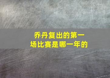 乔丹复出的第一场比赛是哪一年的