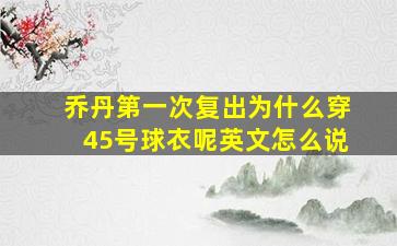 乔丹第一次复出为什么穿45号球衣呢英文怎么说