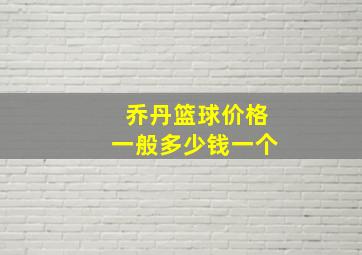 乔丹篮球价格一般多少钱一个