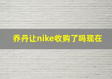 乔丹让nike收购了吗现在